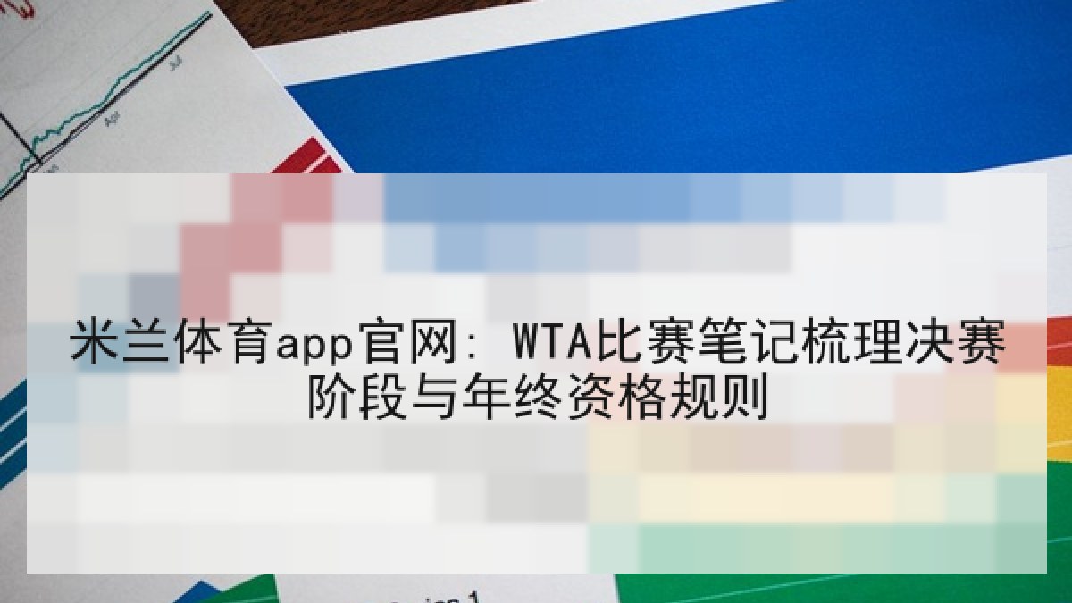 米兰体育app官网: WTA比赛笔记梳理决赛阶段与年终资格规则