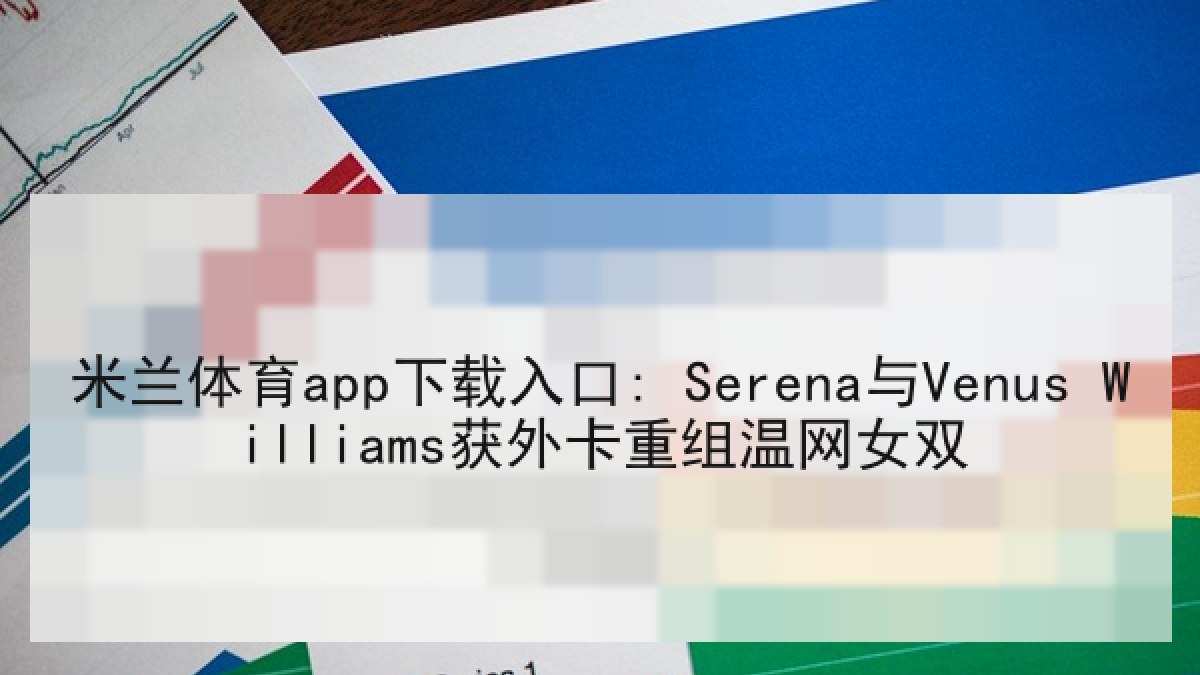 米兰体育app下载入口: Serena与Venus Williams获外卡重组温网女双