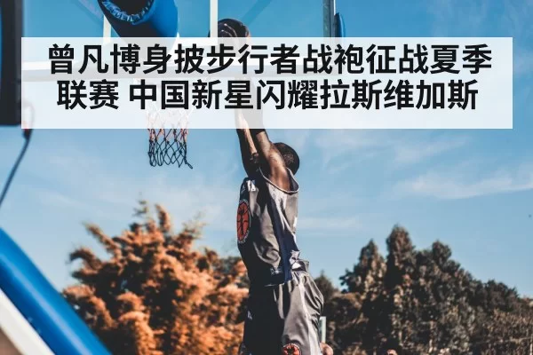 曾凡博身披步行者战袍征战夏季联赛 中国新星闪耀拉斯维加斯