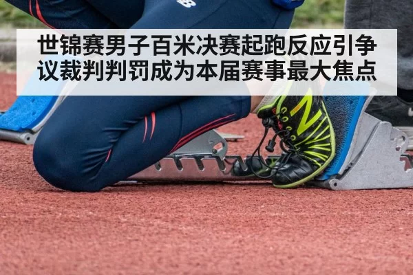 世锦赛男子百米决赛起跑反应引争议裁判判罚成为本届赛事最大焦点