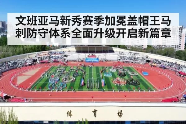 文班亚马新秀赛季加冕盖帽王马刺防守体系全面升级开启新篇章