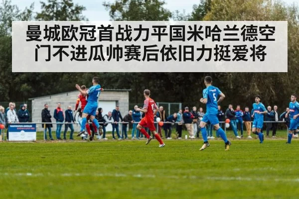 曼城欧冠首战力平国米哈兰德空门不进瓜帅赛后依旧力挺爱将